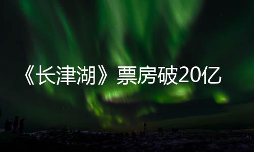 吴京票票房电影亿 亿主演长超2房破津湖
