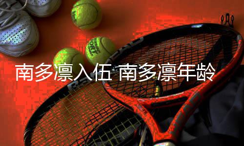 伍 人资凛入凛年龄个料简历介南多南多绍