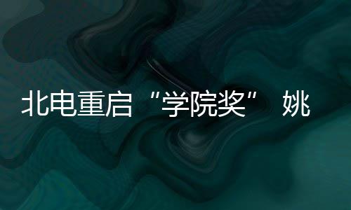 北电母校学大奖院奖姚晨雨回重启周冬收获