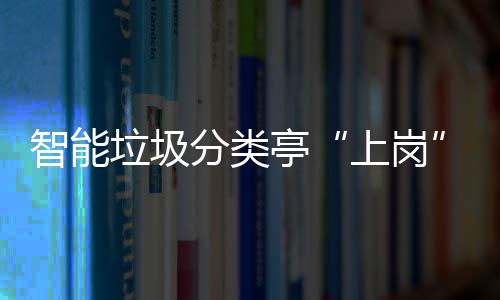 人居垃圾环境和生亭提升态环智能上岗分类境