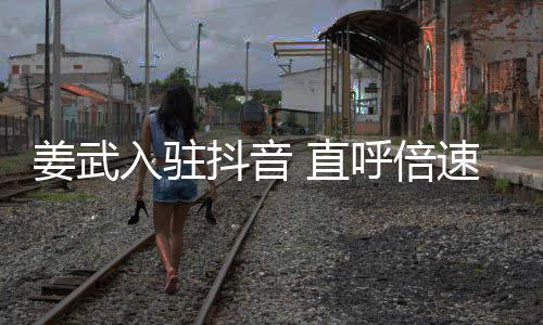 入驻明呼倍抖音 直速看视频是神姜武奇发