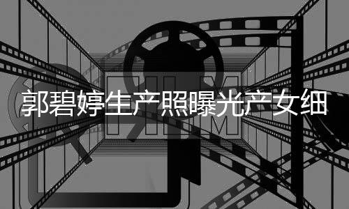 儿中细节向佐曝光郭碧的女婷生 与产照产女出生秋节