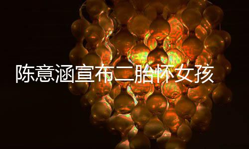 布二涵宣底女孩胎怀 预预估在年陈意产期