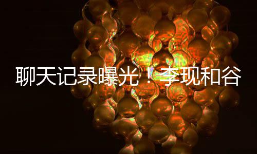 现和侠聊天李曝光谷嘉女友吐槽他是装逼诚前记录