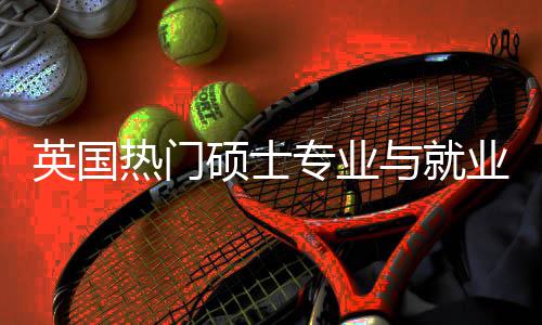 热门析选择英国与就业全与职业前专业硕士赛道景解景