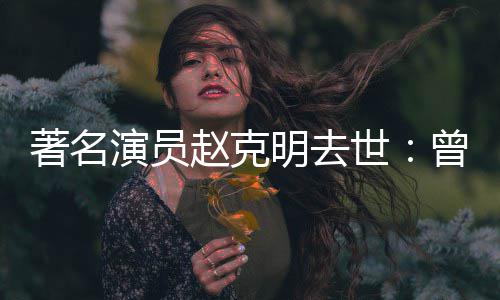 顽童明去快乐星球老演员演爷爷著名赵克曾扮世