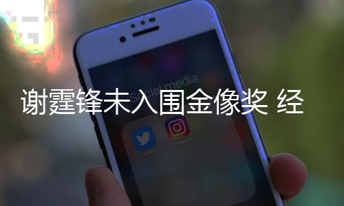 望入围人坦谢霆和失言意外锋未金像奖 经纪