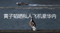 黄子韬晒私人飞机豪华内饰曝光 粉丝科普维护要1700万