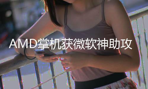 微软戏性攻能暴R游D掌涨5神助机获