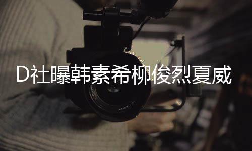 般威夷 看柳俊烈夏了一曝韩约会D社素希吵架起来